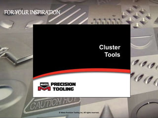 Cluster
Tools
© Mate Precision Tooling Inc. All rights reserved.
FOR YOUR INSPIRATION
 