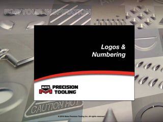 Logos &
Numbering
© 2016 Mate Precision Tooling Inc. All rights reserved.
FOR YOUR INSPIRATION
 