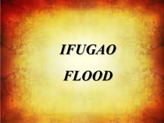 IFUGAO
FLOOD
 