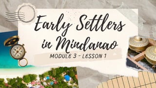 Early Settlers
in Mindanao
module 3 - lesson 1
 