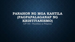 PANAHON NG MGA KASTILA
(PAGPAPALAGANAP NG
KRISTIYANISMO)
LIT 103 – Panitikan sa Pilipinas
 