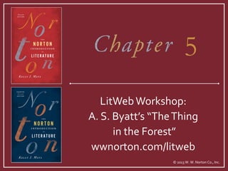 5
   LitWeb Workshop:
A. S. Byatt’s “The Thing
      in the Forest”
wwnorton.com/litweb
                  © 2013 W. W. Norton Co., Inc.
 
