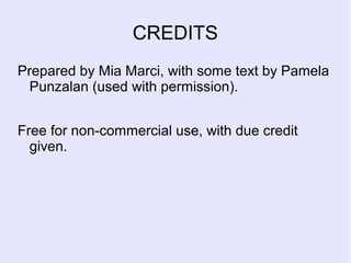 CREDITS
Prepared by Mia Marci, with some text by Pamela
Punzalan (used with permission).
Free for non-commercial use, with due credit
given.
 