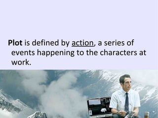 Plot is defined by action, a series of
events happening to the characters at
work.
 