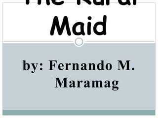 by: Fernando M.
Maramag
The Rural
Maid
 