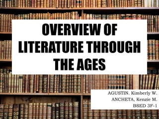 OVERVIEW OF
LITERATURE THROUGH
THE AGES
AGUSTIN. Kimberly W.
ANCHETA, Kenzie M.
BSED 3F-1
 