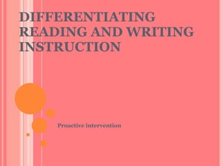 DIFFERENTIATING READING AND WRITING INSTRUCTION  Proactive intervention 