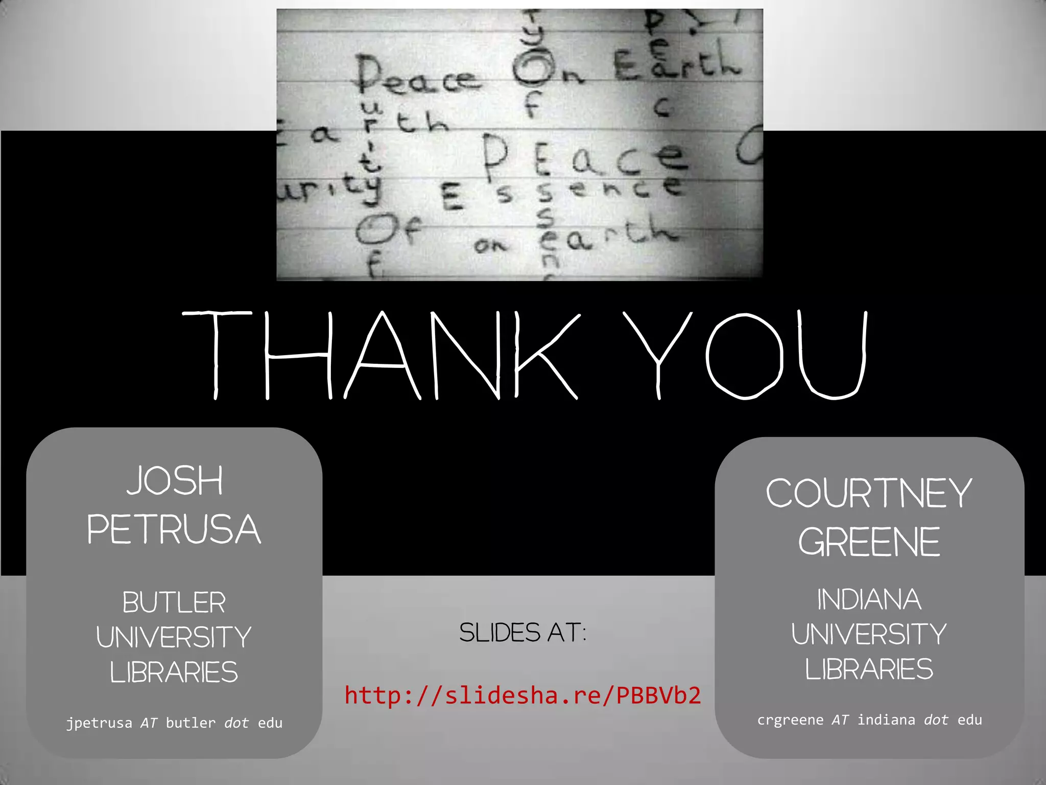 Thank you
    Josh                                                  Courtney
  Petrusa                                                  Greene
     Butler                                                    Indiana
   University                        Slides at:              University
    Libraries                                                 Libraries
                             http://slidesha.re/PBBVb2
jpetrusa AT butler dot edu                               crgreene AT indiana dot edu
 
