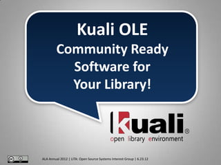 Kuali OLE
         Community Ready
           Software for
           Your Library!



ALA Annual 2012 | LITA: Open Source Systems Interest Group | 6.23.12
 