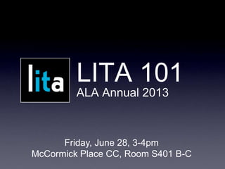 LITA 101
ALA Annual 2013
Friday, June 28, 3-4pm
McCormick Place CC, Room S401 B-C
 