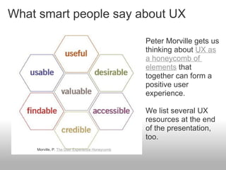 What smart people say about UX Morville, P.  The User Experience Honeycomb Peter Morville gets us thinking about  UX as a ...