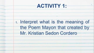 ACTIVITY 1:
1. Interpret what is the meaning of
the Poem Mayon that created by
Mr. Kristian Sedon Cordero
1
 
