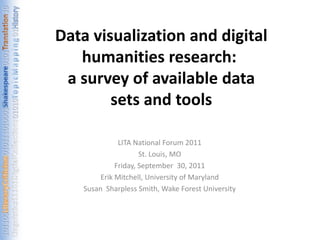 Data visualization and digital humanities research:  a survey of available data sets and tools  LITA National Forum 2011 St. Louis, MO Friday, September  30, 2011 Erik Mitchell, University of Maryland Susan  Sharpless Smith, Wake Forest University 