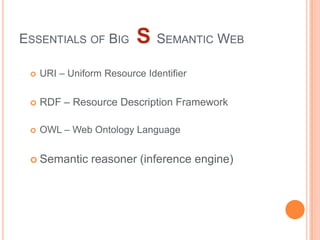 ESSENTIALS OF BIG         S SEMANTIC WEB
    URI – Uniform Resource Identifier

    RDF – Resource Description Framework

    OWL – Web Ontology Language


  Semantic     reasoner (inference engine)
 