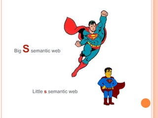 Big   S semantic web


         Little s semantic web
 