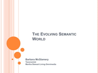 THE EVOLVING SEMANTIC
      WORLD



Barbara McGlamery
Taxonomist
Martha Stewart Living Omnimedia
 