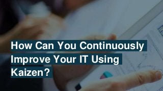 How Can You Continuously
Improve Your IT Using
Kaizen?
 