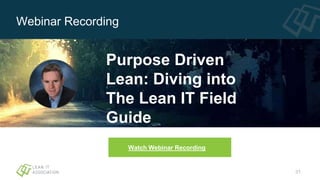 31
Watch Webinar Recording
Webinar Recording
Purpose Driven
Lean: Diving into
The Lean IT Field
Guide
 