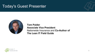 Today's Guest Presenter
Tom Paider
Associate Vice President
Nationwide Insurance and Co-Author of
The Lean IT Field Guide
6
 