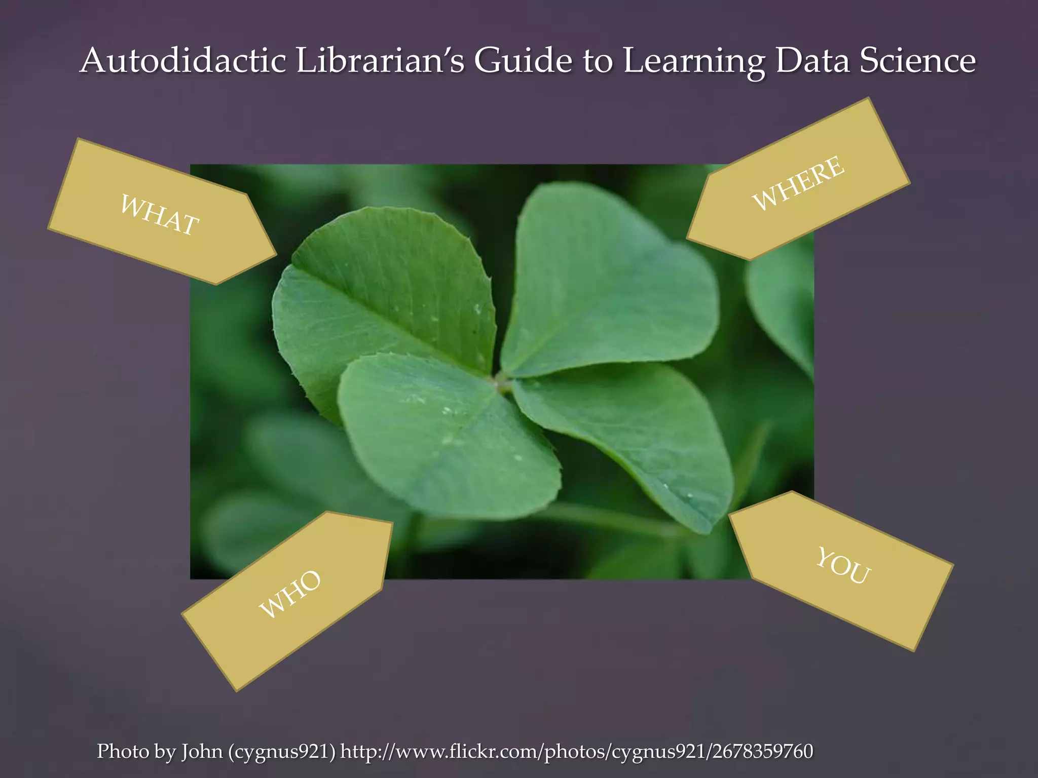 Autodidactic Librarian’s Guide to Learning Data Science




 Photo by John (cygnus921) http://www.flickr.com/photos/cygnus921/2678359760
 