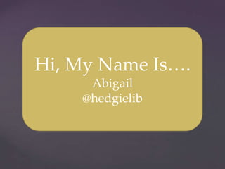 Hi, My Name Is….
     Abigail
    @hedgielib
 
