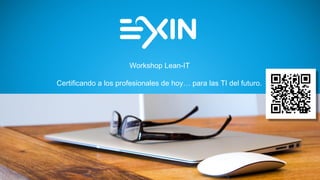 Workshop Lean-IT
Certificando a los profesionales de hoy… para las TI del futuro.
 