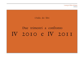 L’Italia dei libri



  Due trimestri a confronto
IV 2010 e IV 2011
 