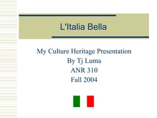 L'Italia Bella My Culture Heritage Presentation By Tj Luma ANR 310 Fall 2004 