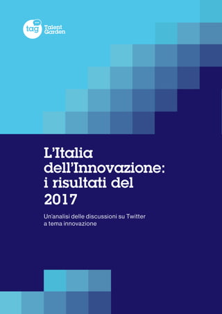 1 L’ITALIA DELL’INNOVAZIONE 2017
L’Italia
dell’Innovazione:
i risultati del
2017			
Un’analisi delle discussioni su Twitter
a tema innovazione
 