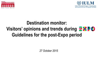 Destination monitor:
Visitors’ opinions and trends during
Guidelines for the post-Expo period
27 October 2015
 