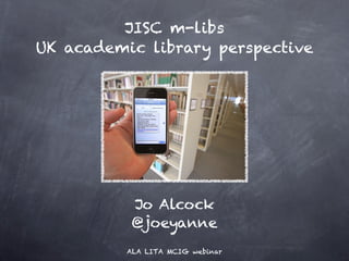 JISC m-libs 
UK academic library perspective




           Jo Alcock
           @joeyanne
          ALA LITA MCIG webinar
 