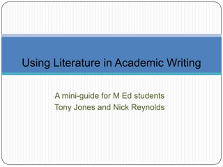 Using Literature in Academic Writing

      A mini-guide for M Ed students
      Tony Jones and Nick Reynolds
 