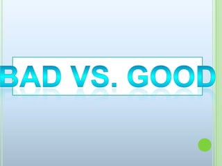 Bad vs. Good