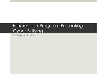 Policies and Programs Presenting
Cyber Bullying
By Kerrigan Potter
 