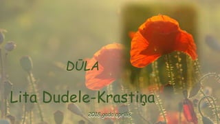 DŪLA
Lita Dudele-Krastiņa
2018.gada aprīlis
 