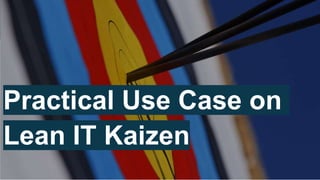 Practical Use Case on
Lean IT Kaizen
 