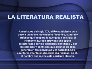 LA LITERATURA REALISTA

   A mediados del siglo XIX, el Romanticismo deja
  paso a un nuevo movimiento filosófico, cultura...