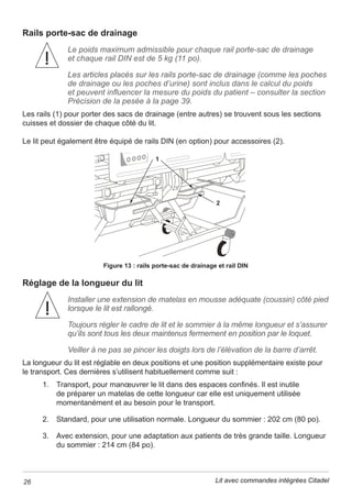 HQFDVG¶LQFHQGLHRXGDQV
toute autre situation d’urgence.
Barrières latérales/dispositifs de retenue du patient – L’utilisation ou non
GHEDUULqUHVODWpUDOHVRXGHGLVSRVLWLIVGHUHWHQXHHWODFRQ¿JXUDWLRQFKRLVLHGRLYHQW
rWUHGpFLGpHVHQIRQFWLRQGHVEHVRLQVVSpFL¿TXHVGHFKDTXHSDWLHQWHWWH
GpFLVLRQGRLWrWUHSULVHSDUOHSDWLHQWHWVDIDPLOOHHQFROODERUDWLRQDYHFOHPpGHFLQ
HWOHSHUVRQQHOVRLJQDQWHQWHQDQWFRPSWHGHVSURWRFROHVGHO¶pWDEOLVVHPHQW
Le personnel soignant évaluera les risques et les avantages présentés par l’emploi
GHEDUULqUHVODWpUDOHVRXGLVSRVLWLIVGHUHWHQXHQRWDPPHQWOHULVTXHGHSLpJHDJH
HWGHFKXWHGXOLW 