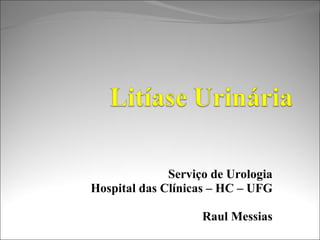 Serviço de Urologia Hospital das Clínicas – HC – UFG Raul Messias 