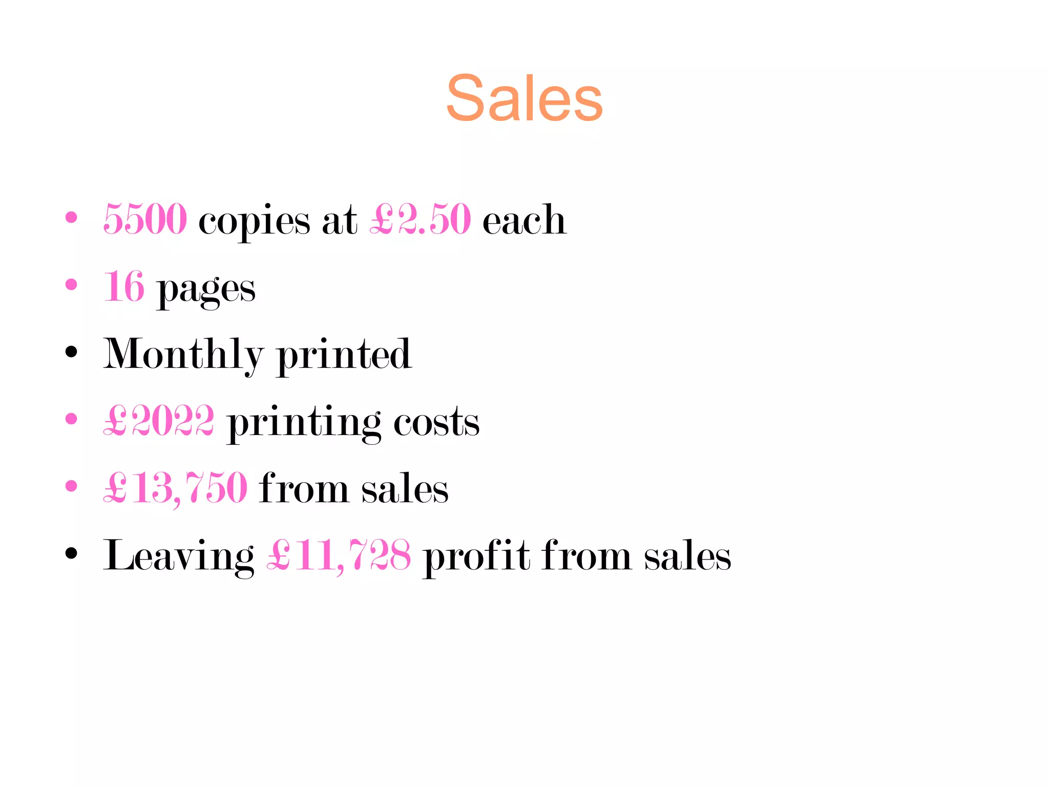 Sales
•
•
•
•
•
•

5500 copies at £2.50 each
16 pages
Monthly printed
£2022 printing costs
£13,750 from sales
Leaving £11,728 profit from sales

 