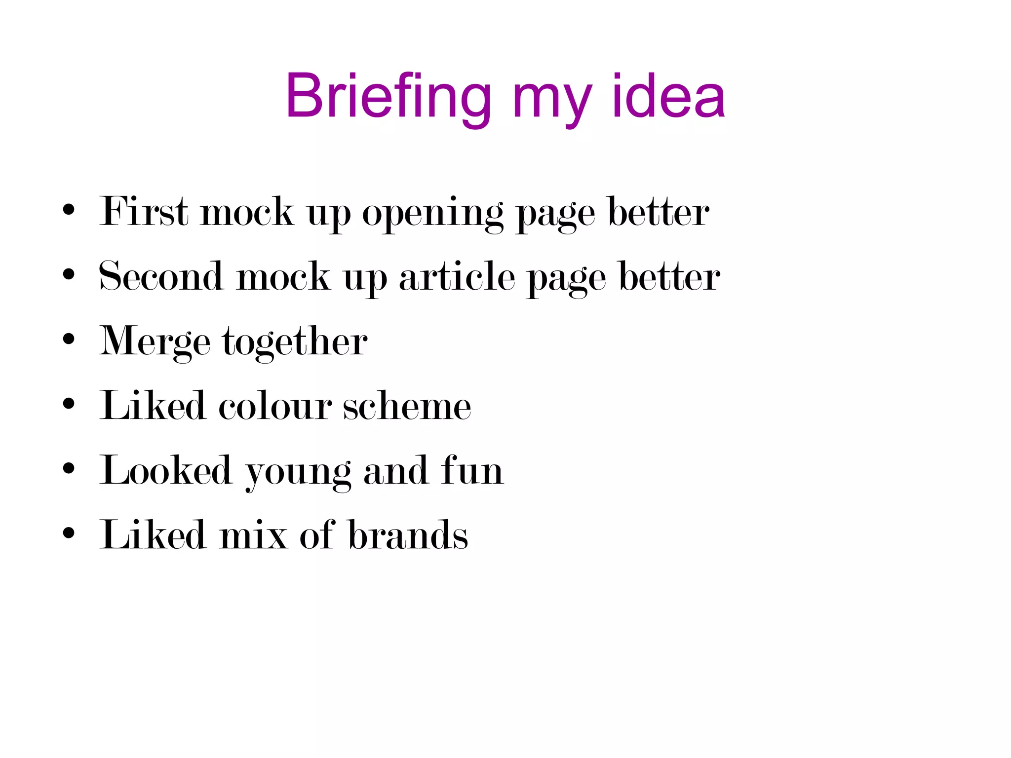 Briefing my idea
•
•
•
•
•
•

First mock up opening page better
Second mock up article page better
Merge together
Liked colour scheme
Looked young and fun
Liked mix of brands

 