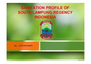 SANITATION PROFILE OF
SOUTH LAMPUNG REGENCY
INDONESIA
By : LITA ISTIYANTI
 