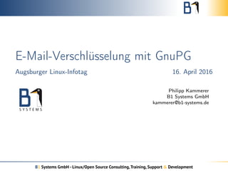 E-Mail-Verschlüsselung mit GnuPG
Augsburger Linux-Infotag 16. April 2016
Philipp Kammerer
B1 Systems GmbH
kammerer@b1-systems.de
B1 Systems GmbH - Linux/Open Source Consulting,Training, Support & Development
 