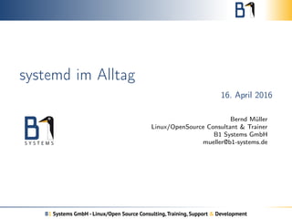 systemd im Alltag
16. April 2016
Bernd Müller
Linux/OpenSource Consultant & Trainer
B1 Systems GmbH
mueller@b1-systems.de
B1 Systems GmbH - Linux/Open Source Consulting,Training, Support & Development
 
