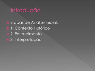  Etapas de Análise Inicial:
 1. Contexto Histórico
 2. Entendimento
 3. Interpretação
 