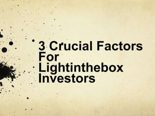 3 Crucial Factors
For
Lightinthebox
Investors
 
