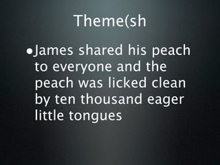 Theme(sh
•James shared his peach
 to everyone and the
 peach was licked clean
 by ten thousand eager
 little tongues
 