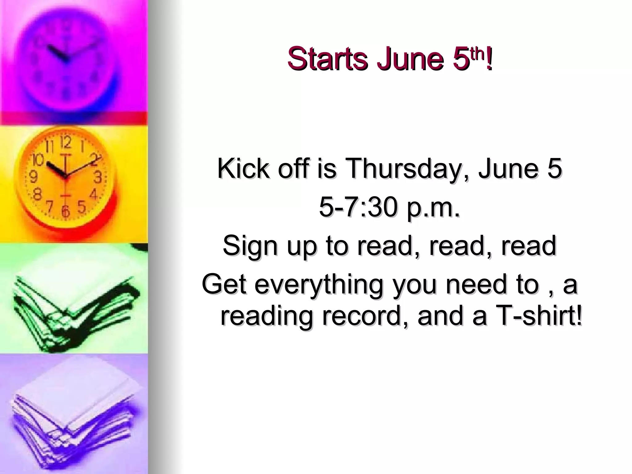 Starts June 5 th ! Kick off is Thursday, June 5 5-7:30 p.m. Sign up to read, read, read Get everything you need to , a reading record, and a T-shirt! 