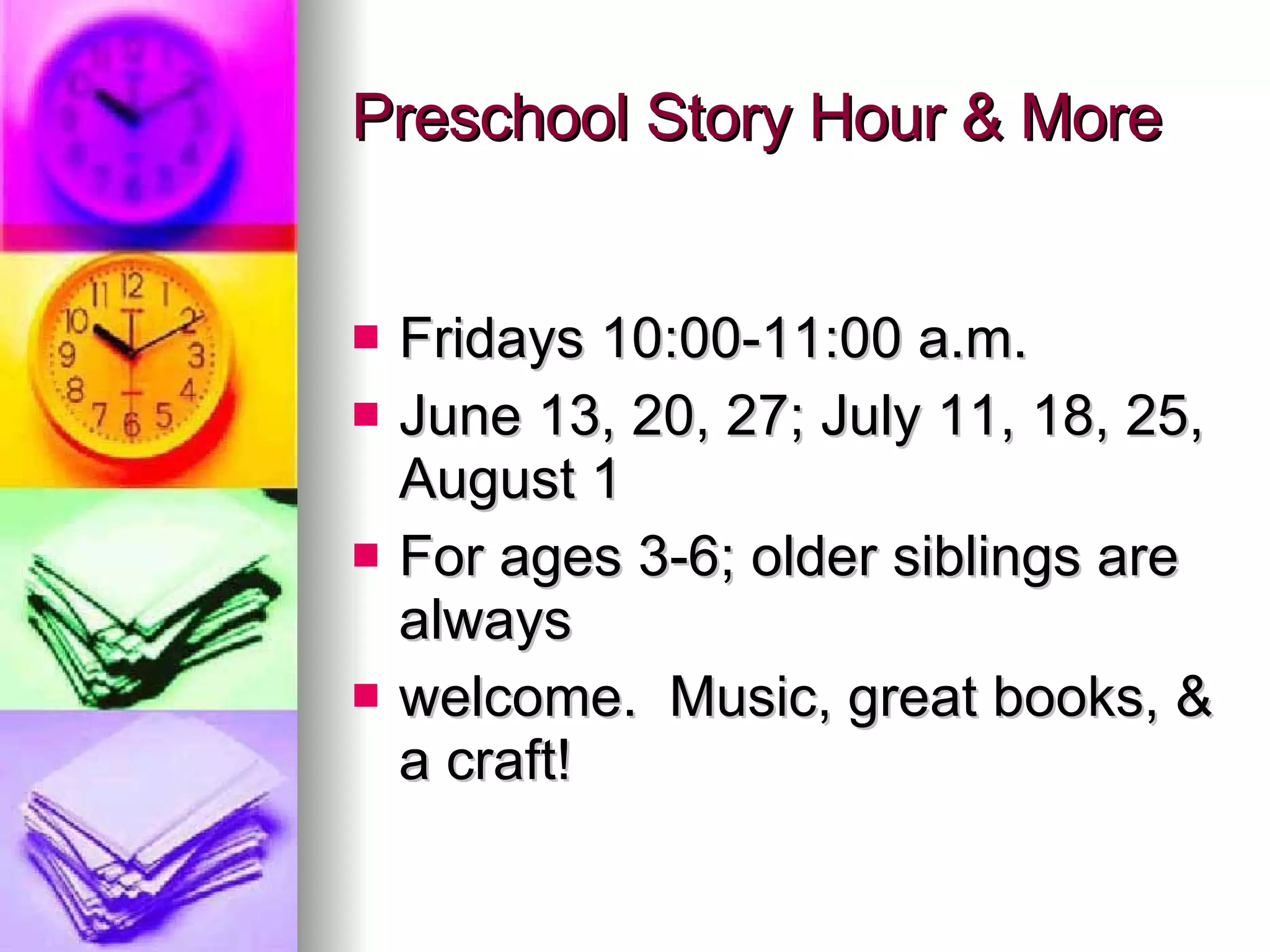 Preschool Story Hour & More Fridays 10:00-11:00 a.m. June 13, 20, 27; July 11, 18, 25, August 1 For ages 3-6; older siblings are always  welcome.  Music, great books, & a craft! 