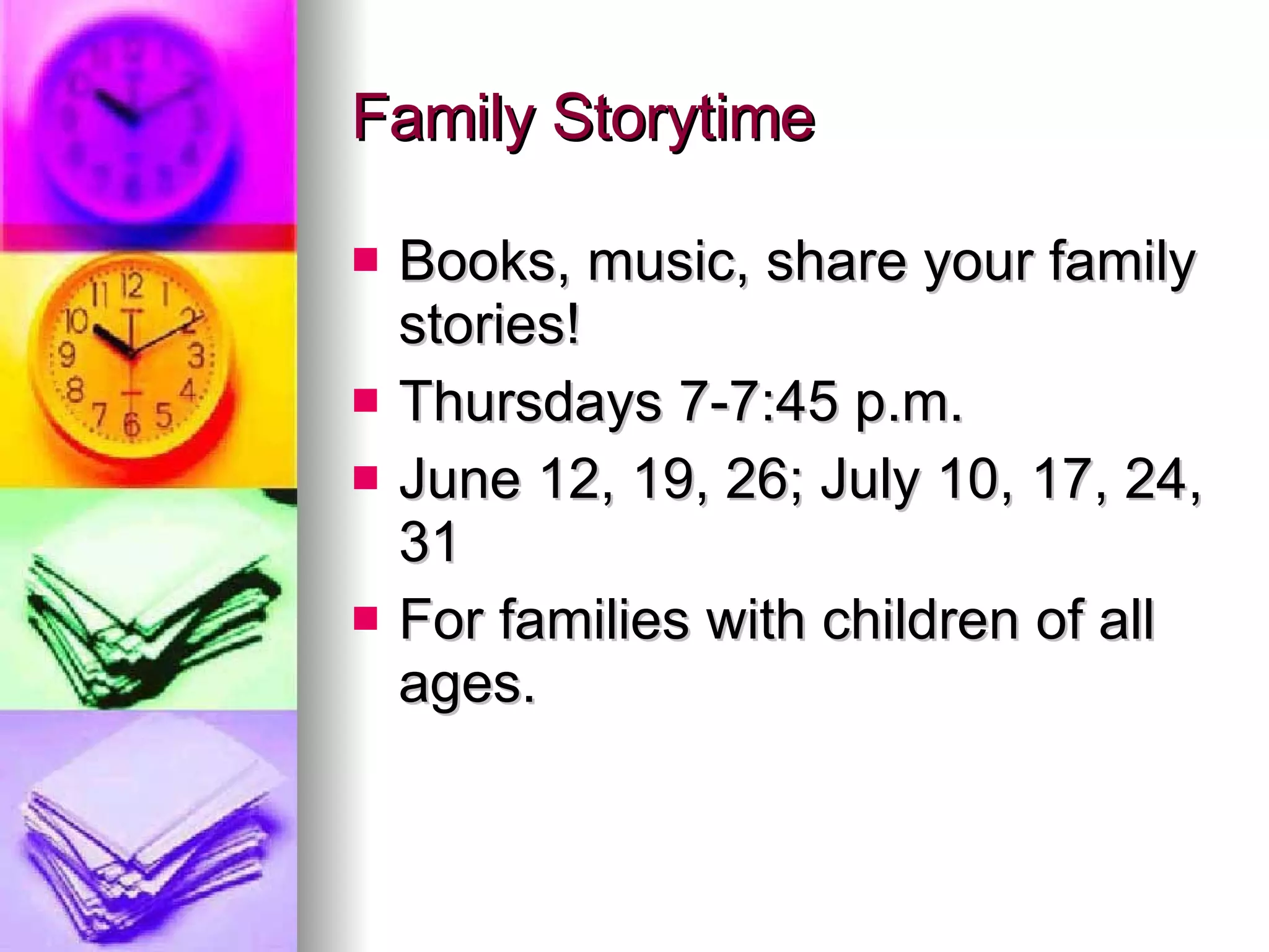 Family Storytime  Books, music, share your family stories! Thursdays 7-7:45 p.m. June 12, 19, 26; July 10, 17, 24, 31 For families with children of all ages.  